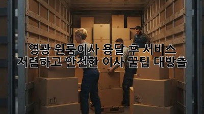 영광 원룸이사 용달 후 서비스: 저렴하고 안전한 이사, 꿀팁 대방출! ✨