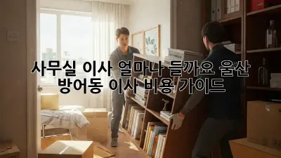 사무실 이사, 얼마나 들까요? 울산 방어동 이사 비용 가이드