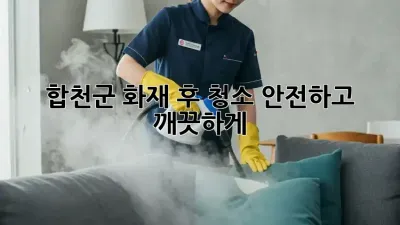 합천군 화재 후 청소, 안전하고 깨끗하게!