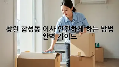 창원 합성동 이사, 안전하게 하는 방법 완벽 가이드